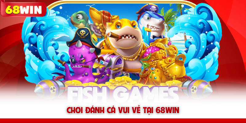 Chơi Đánh Cá Vui Vẻ tại 68WIN