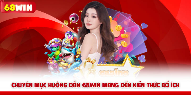 Chuyên mục hướng dẫn 68WIN mang đến kiến thức bổ ích
