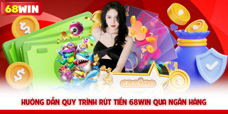 Hướng dẫn quy trình rút tiền 68WIN qua ngân hàng