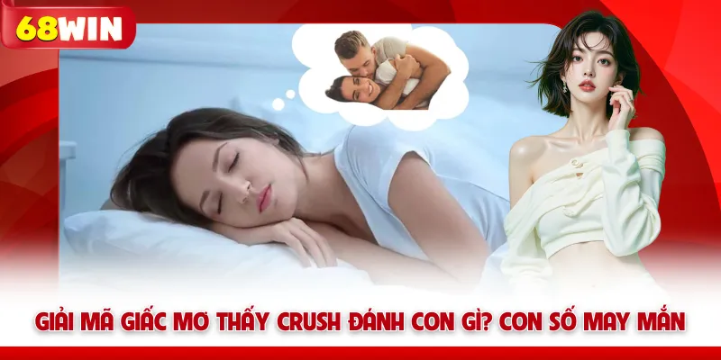 Giải Mã Giấc Mơ Thấy Crush Đánh Con Gì? Con Số May Mắn 