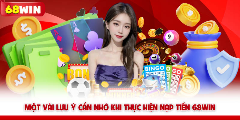 Một vài lưu ý cần nhớ khi thực hiện nạp tiền 68WIN