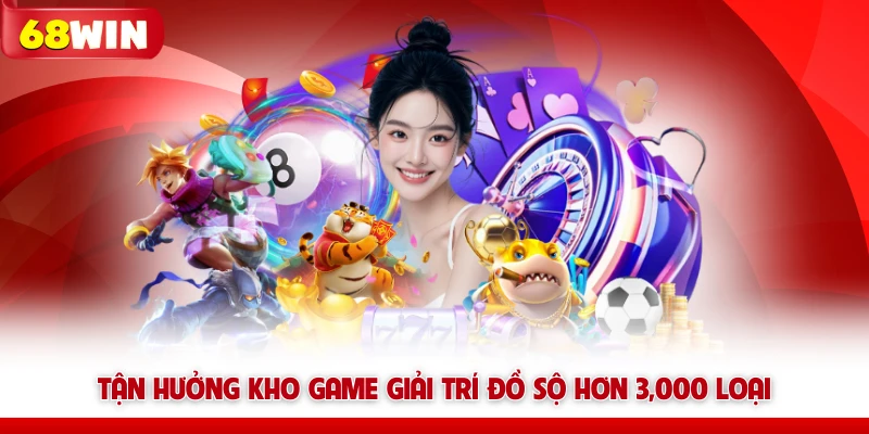 Tận hưởng kho game giải trí 68win đồ sộ hơn 3,000 loại
